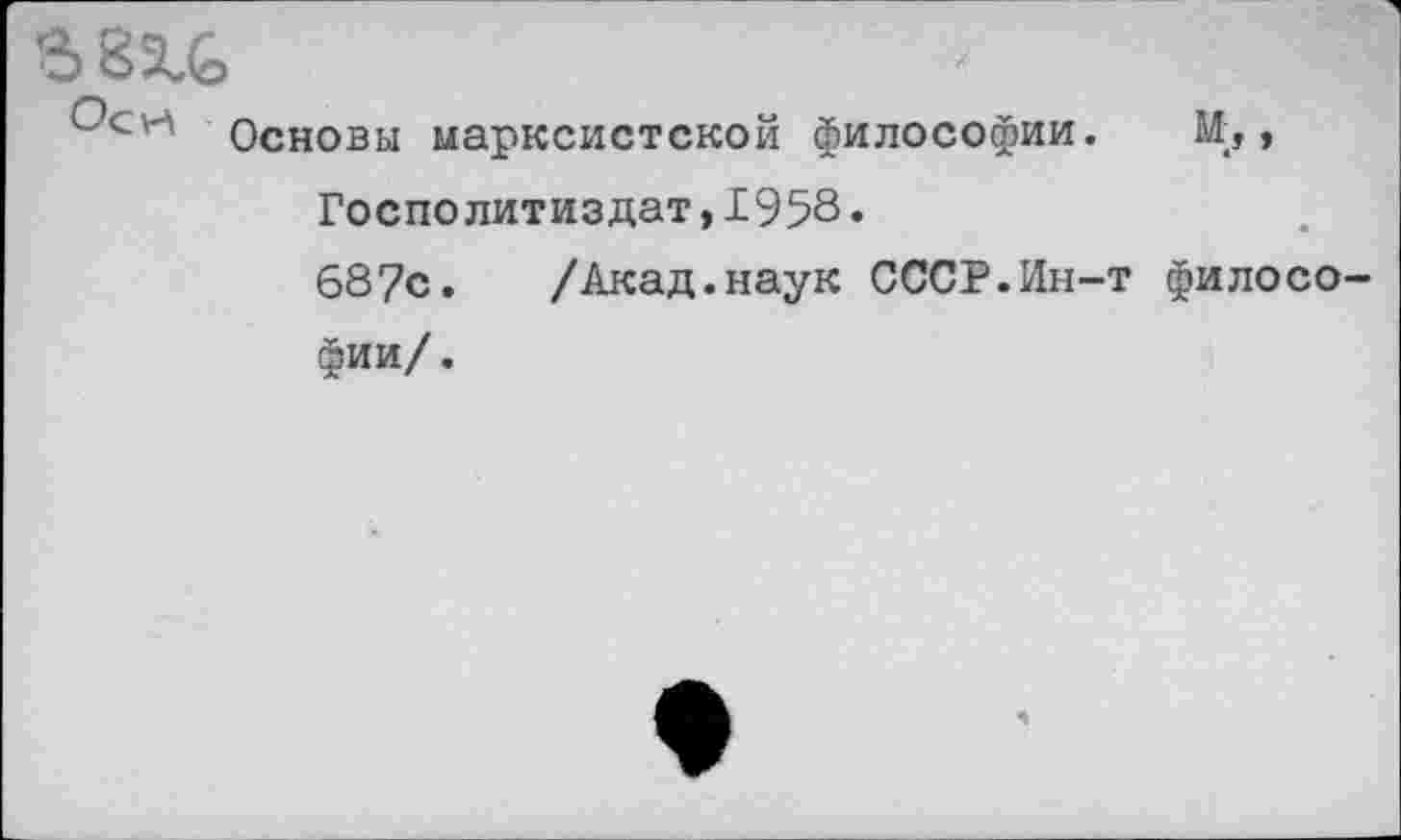 ﻿Основы марксистской философии. И,, Госполитиздат,1958.
687с. /Акад.наук СССР.Ин-т философии/.